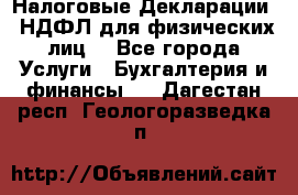 Налоговые Декларации 3-НДФЛ для физических лиц  - Все города Услуги » Бухгалтерия и финансы   . Дагестан респ.,Геологоразведка п.